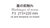 
嵐の前触れ
Harbinger of storm
F3  273×220 mm
oil and tempera on board

