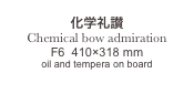 
化学礼讃　
Chemical bow admiration
F6  410×318 mm
oil and tempera on board
