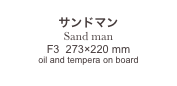 
サンドマン
Sand man
F3  273×220 mm
oil and tempera on board