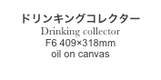 
ドリンキングコレクター
Drinking collector
F6 409×318mm
oil on canvas
