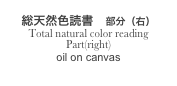 
総天然色読書　部分（右）
Total natural color reading　
Part(right)
oil on canvas
